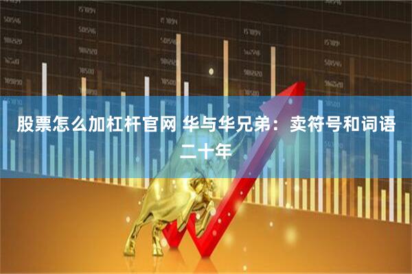 股票怎么加杠杆官网 华与华兄弟：卖符号和词语二十年