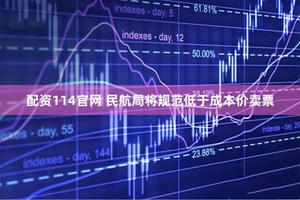 配资114官网 民航局将规范低于成本价卖票