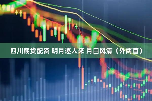 四川期货配资 明月逐人来 月白风清（外两首）