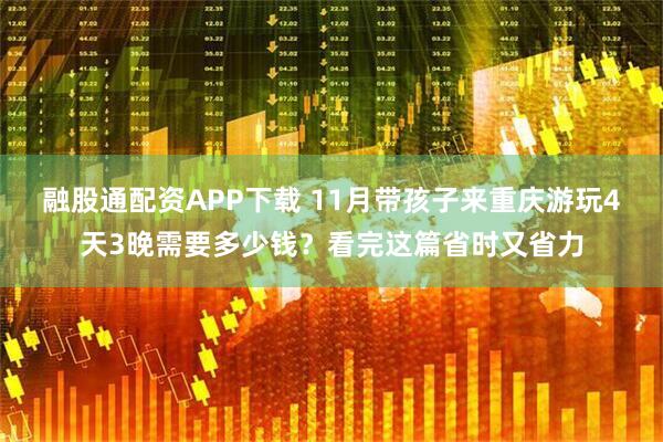 融股通配资APP下载 11月带孩子来重庆游玩4天3晚需要多少钱？看完这篇省时又省力