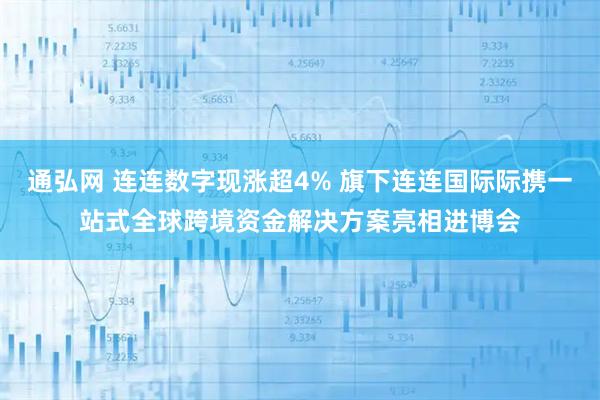 通弘网 连连数字现涨超4% 旗下连连国际际携一站式全球跨境资金解决方案亮相进博会