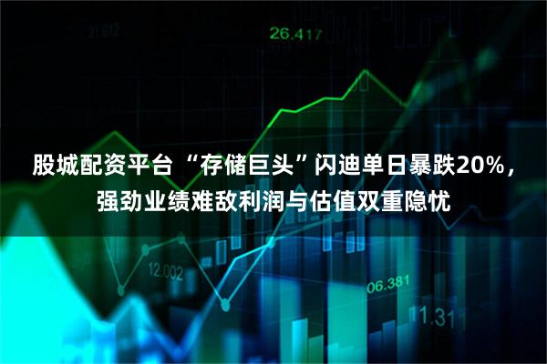 股城配资平台 “存储巨头”闪迪单日暴跌20%，强劲业绩难敌利润与估值双重隐忧