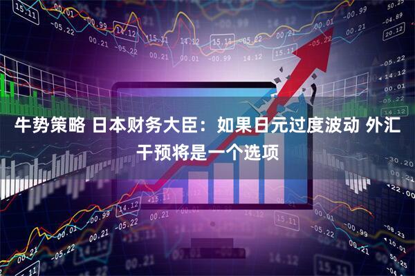 牛势策略 日本财务大臣：如果日元过度波动 外汇干预将是一个选项