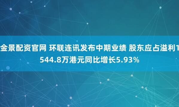 金景配资官网 环联连讯发布中期业绩 股东应占溢利1544.8万港元同比增长5.93%