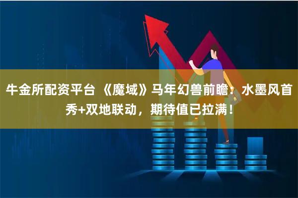 牛金所配资平台 《魔域》马年幻兽前瞻：水墨风首秀+双地联动，期待值已拉满！