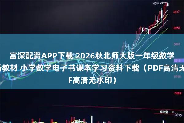 富深配资APP下载 2026秋北师大版一年级数学上册新教材 小学数学电子书课本学习资料下载（PDF高清无水印）