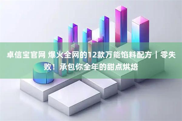 卓信宝官网 爆火全网的12款万能馅料配方｜零失败！承包你全年的甜点烘焙